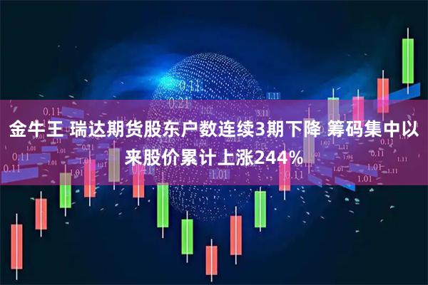 金牛王 瑞达期货股东户数连续3期下降 筹码集中以来股价累计上涨244%