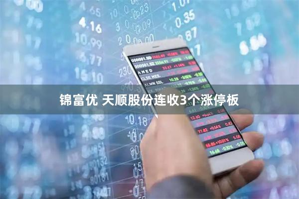 锦富优 天顺股份连收3个涨停板