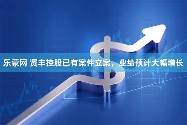 乐蒙网 贤丰控股已有案件立案，业绩预计大幅增长