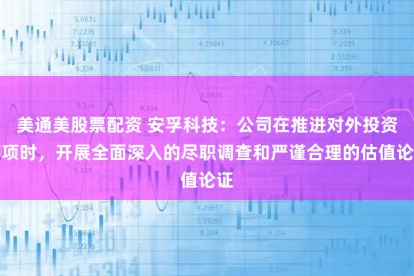 美通美股票配资 安孚科技：公司在推进对外投资事项时，开展全面深入的尽职调查和严谨合理的估值论证
