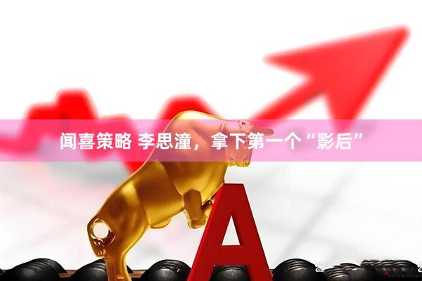 闻喜策略 李思潼，拿下第一个“影后”