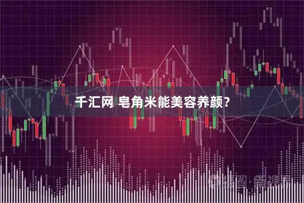 千汇网 皂角米能美容养颜？